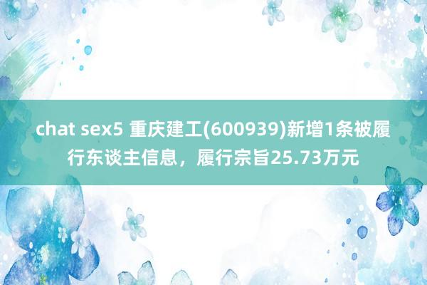 chat sex5 重庆建工(600939)新增1条被履行东谈主信息，履行宗旨25.73万元