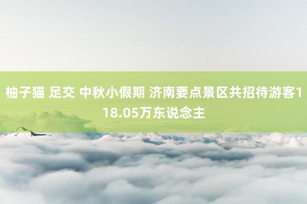 柚子猫 足交 中秋小假期 济南要点景区共招待游客118.05万东说念主