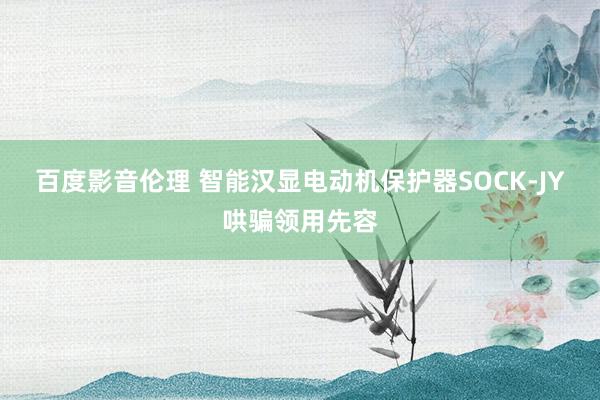 百度影音伦理 智能汉显电动机保护器SOCK-JY哄骗领用先容