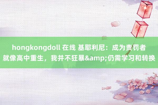 hongkongdoll 在线 基耶利尼：成为责罚者就像高中重生，我并不狂暴&仍需学习和转换