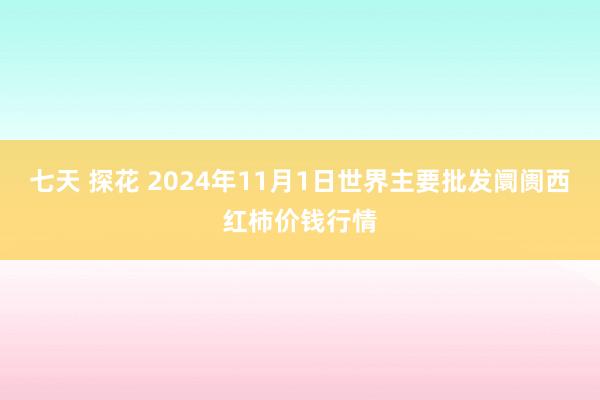 七天 探花 2024年11月1日世界主要批发阛阓西红柿价钱行情