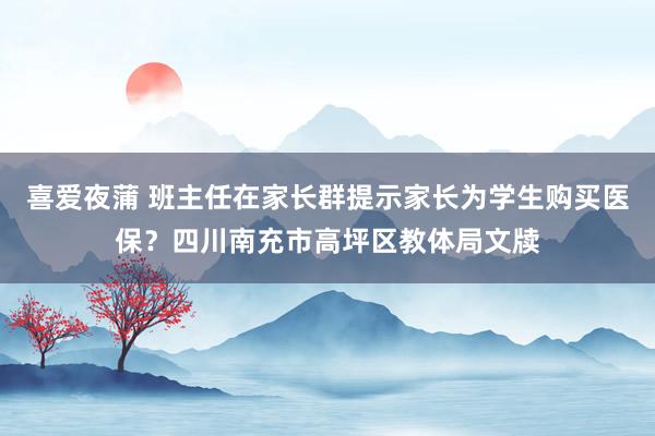 喜爱夜蒲 班主任在家长群提示家长为学生购买医保？四川南充市高坪区教体局文牍