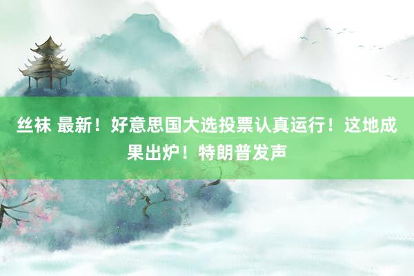 丝袜 最新！好意思国大选投票认真运行！这地成果出炉！特朗普发声