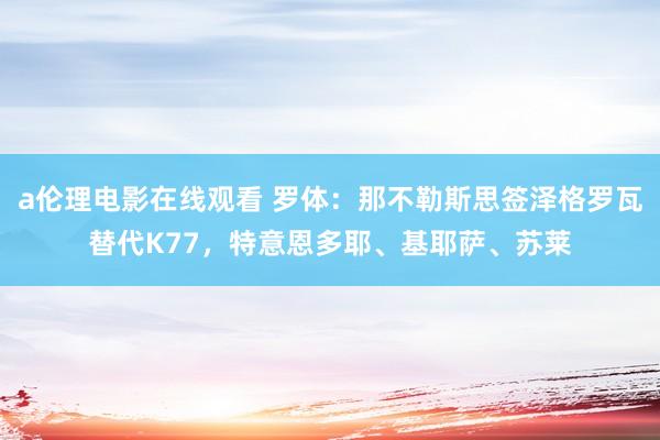 a伦理电影在线观看 罗体：那不勒斯思签泽格罗瓦替代K77，特意恩多耶、基耶萨、苏莱