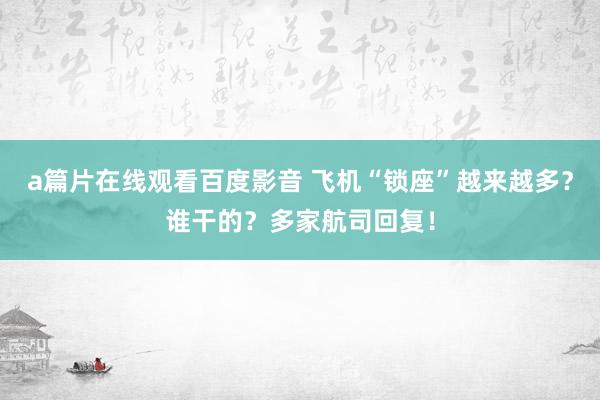 a篇片在线观看百度影音 飞机“锁座”越来越多？谁干的？多家航司回复！